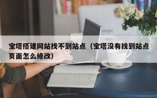 沧县宝塔搭建网站找不到站点（宝塔没有找到站点页面怎么修改）