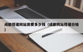 沧县成都搭建网站需要多少钱（成都网站搭建价格）