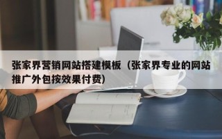 沧县张家界营销网站搭建模板（张家界专业的网站推广外包按效果付费）