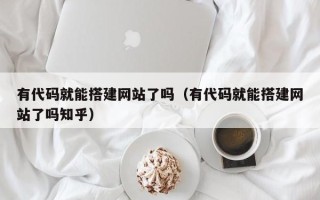 沧县有代码就能搭建网站了吗（有代码就能搭建网站了吗知乎）