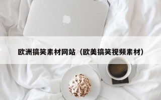 沧县欧洲搞笑素材网站（欧美搞笑视频素材）