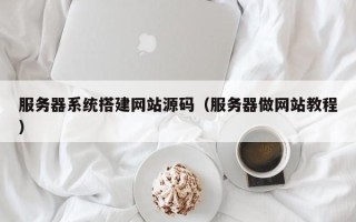 沧县服务器系统搭建网站源码（服务器做网站教程）