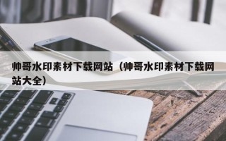 沧县帅哥水印素材下载网站（帅哥水印素材下载网站大全）