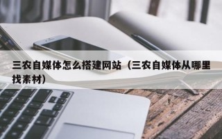 沧县三农自媒体怎么搭建网站（三农自媒体从哪里找素材）