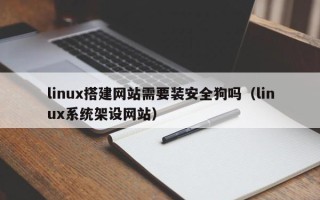 沧县linux搭建网站需要装安全狗吗（linux系统架设网站）