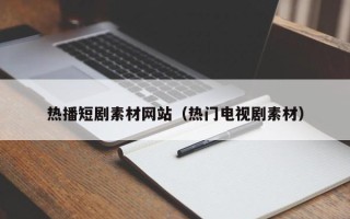沧县热播短剧素材网站（热门电视剧素材）