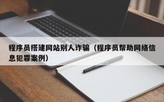 沧县程序员搭建网站别人诈骗（程序员帮助网络信息犯罪案例）
