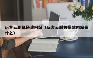 沧县玩客云刷机搭建网站（玩客云刷机搭建网站是什么）