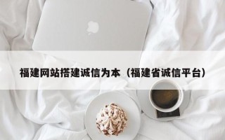 沧县福建网站搭建诚信为本（福建省诚信平台）
