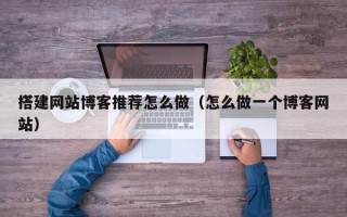 沧县搭建网站博客推荐怎么做（怎么做一个博客网站）