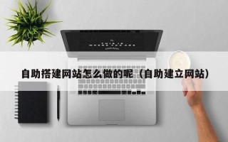 沧县自助搭建网站怎么做的呢（自助建立网站）