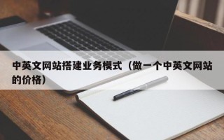 沧县中英文网站搭建业务模式（做一个中英文网站的价格）