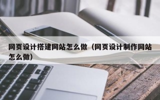 沧县网页设计搭建网站怎么做（网页设计制作网站怎么做）
