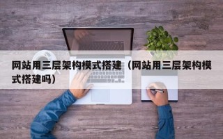 沧县网站用三层架构模式搭建（网站用三层架构模式搭建吗）